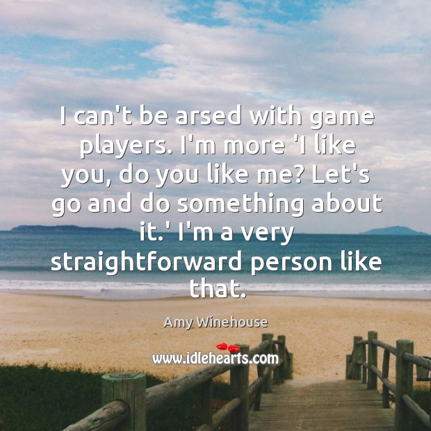 I can’t be arsed with game players. I’m more ‘I like you, Amy Winehouse Picture Quote