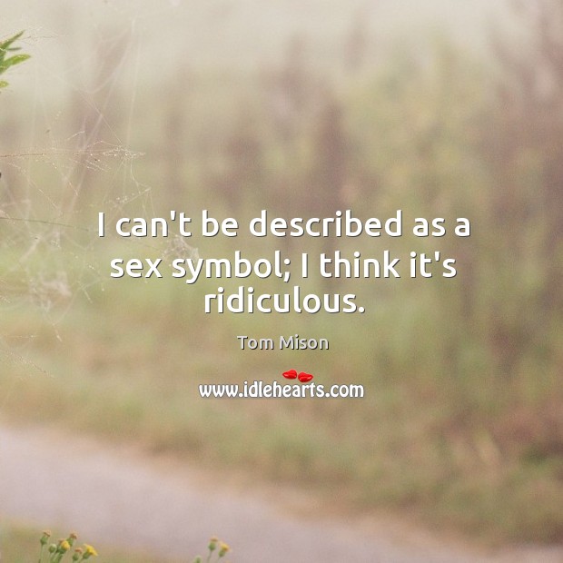 I can’t be described as a sex symbol; I think it’s ridiculous. Tom Mison Picture Quote