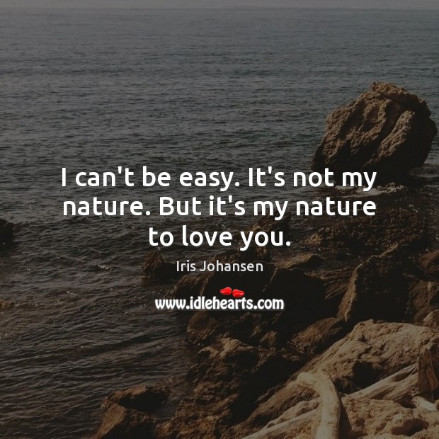 I can’t be easy. It’s not my nature. But it’s my nature to love you. Iris Johansen Picture Quote
