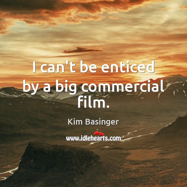 I can’t be enticed by a big commercial film. Kim Basinger Picture Quote