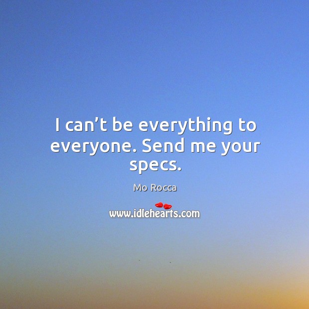 I can’t be everything to everyone. Send me your specs. Mo Rocca Picture Quote