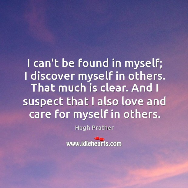 I can’t be found in myself; I discover myself in others. That Image