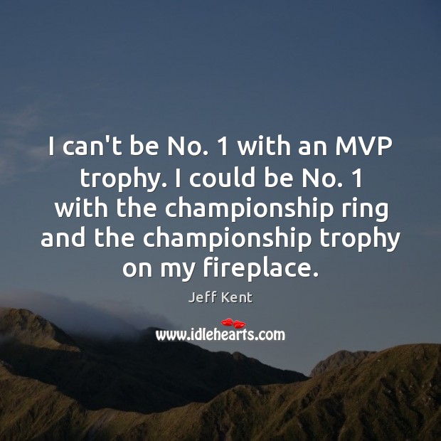 I can’t be No. 1 with an MVP trophy. I could be No. 1 Jeff Kent Picture Quote