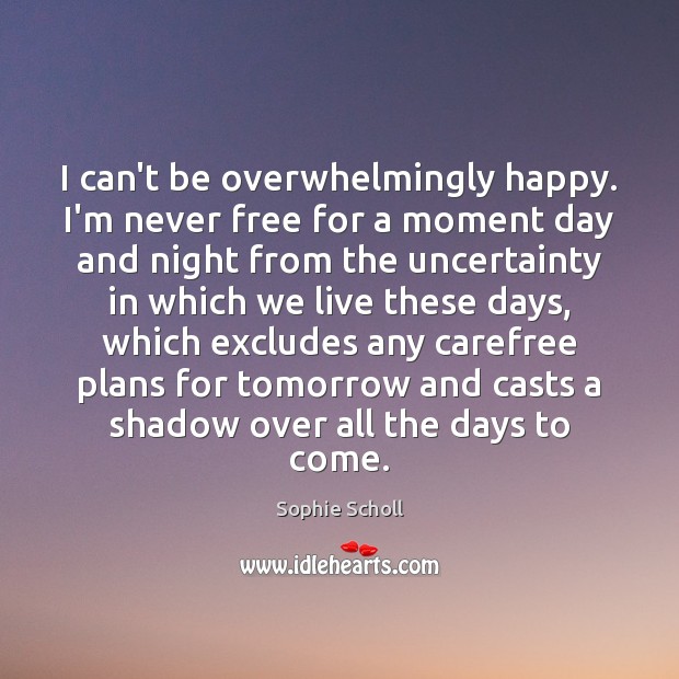 I can’t be overwhelmingly happy. I’m never free for a moment day Sophie Scholl Picture Quote