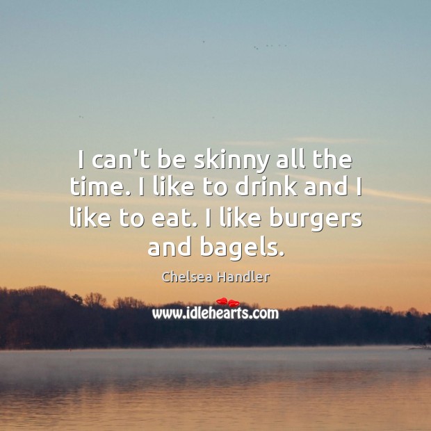 I can’t be skinny all the time. I like to drink and Chelsea Handler Picture Quote