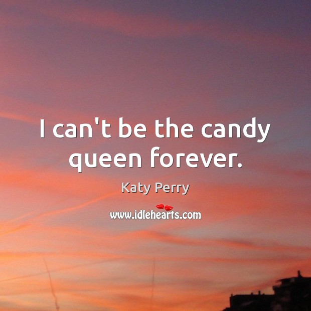 I can’t be the candy queen forever. Katy Perry Picture Quote