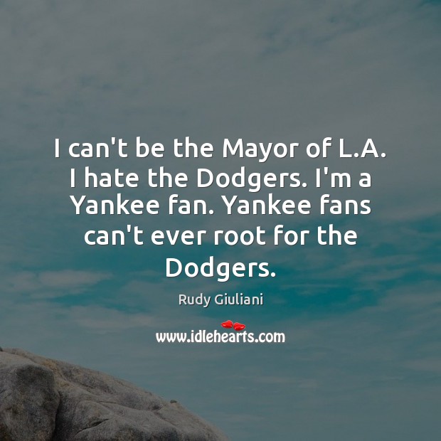 I can’t be the Mayor of L.A. I hate the Dodgers. Rudy Giuliani Picture Quote