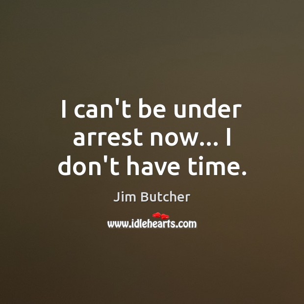 I can’t be under arrest now… I don’t have time. Jim Butcher Picture Quote