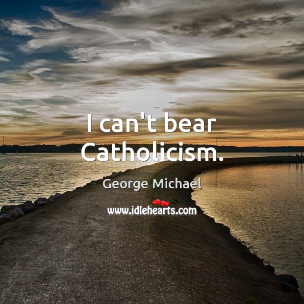 I can’t bear Catholicism. Image