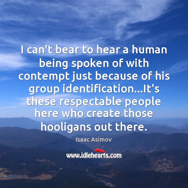 I can’t bear to hear a human being spoken of with contempt Isaac Asimov Picture Quote
