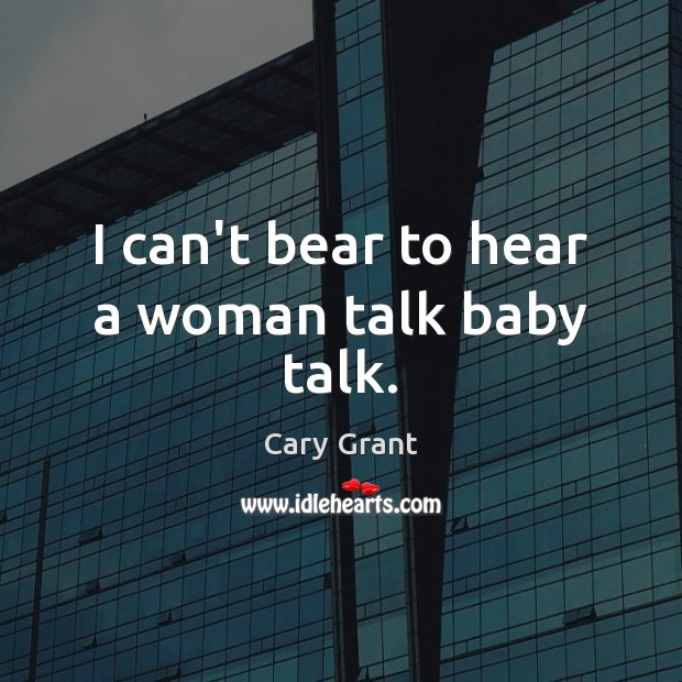 I can’t bear to hear a woman talk baby talk. Cary Grant Picture Quote