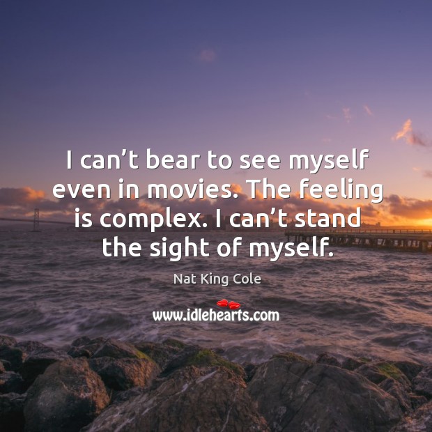 I can’t bear to see myself even in movies. The feeling is complex. I can’t stand the sight of myself. Movies Quotes Image
