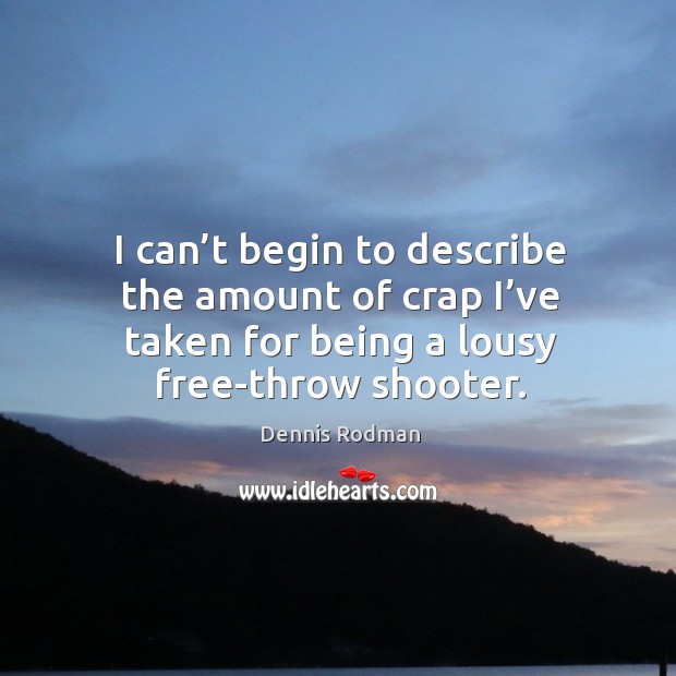 I can’t begin to describe the amount of crap I’ve taken for being a lousy free-throw shooter. Dennis Rodman Picture Quote