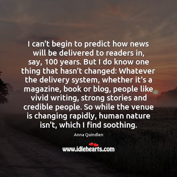 I can’t begin to predict how news will be delivered to readers Anna Quindlen Picture Quote