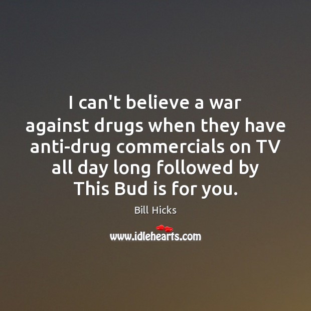 I can’t believe a war against drugs when they have anti-drug commercials Bill Hicks Picture Quote