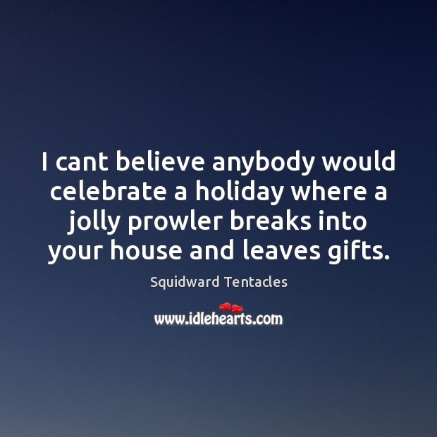 I cant believe anybody would celebrate a holiday where a jolly prowler Holiday Quotes Image