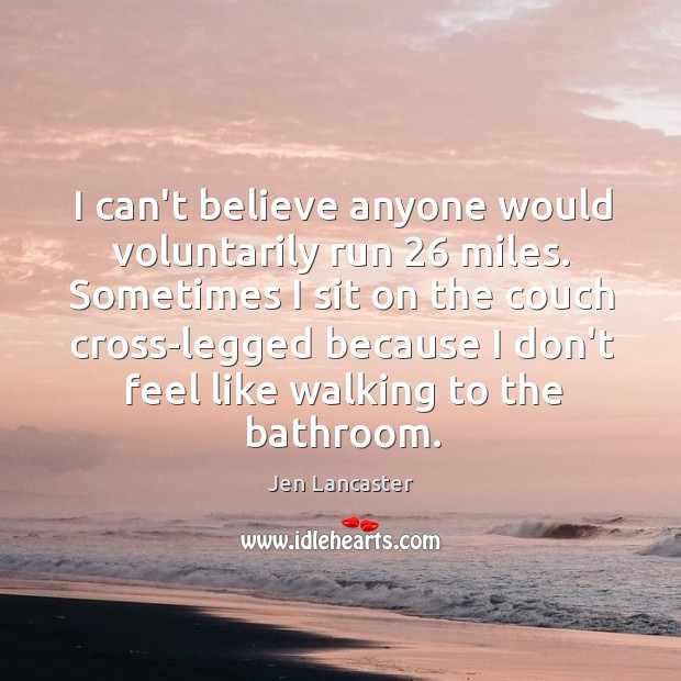 I can’t believe anyone would voluntarily run 26 miles. Sometimes I sit on Jen Lancaster Picture Quote