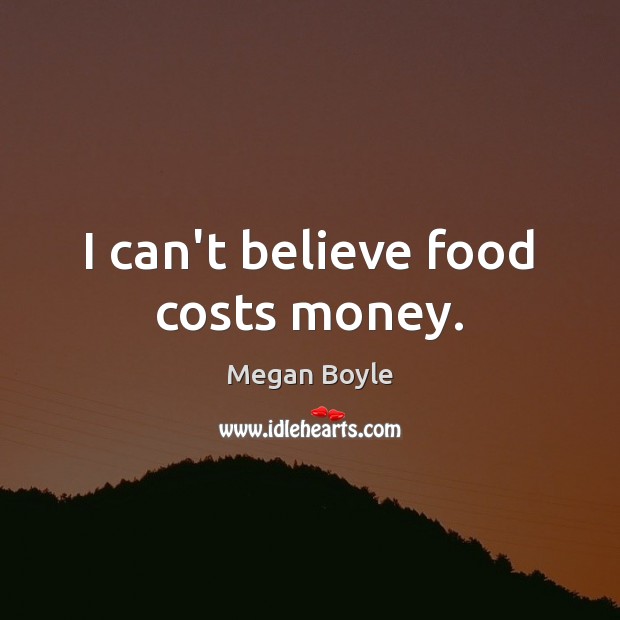 I can’t believe food costs money. Image