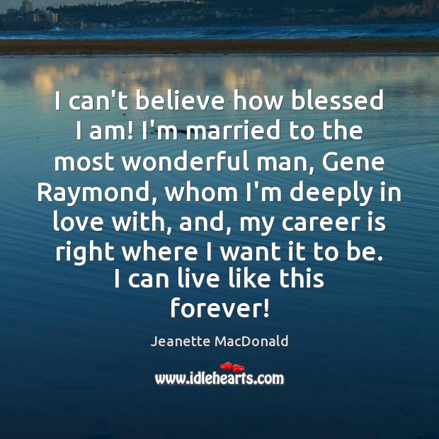 I can’t believe how blessed I am! I’m married to the most Jeanette MacDonald Picture Quote
