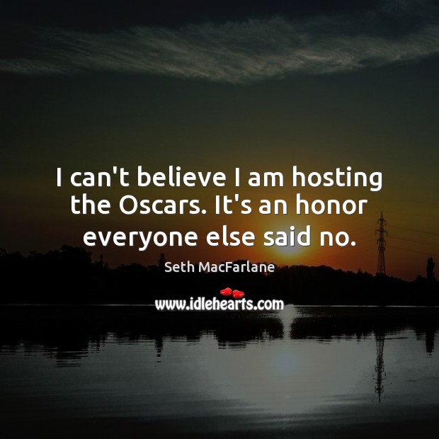 I can’t believe I am hosting the Oscars. It’s an honor everyone else said no. Seth MacFarlane Picture Quote