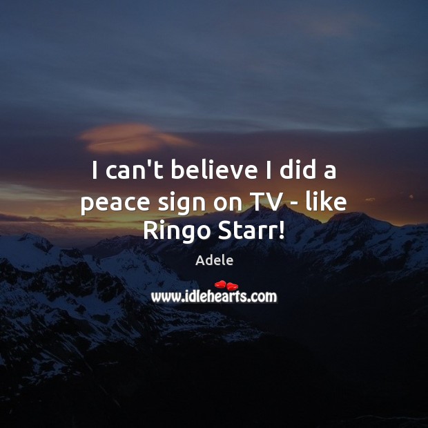 I can’t believe I did a peace sign on TV – like Ringo Starr! Adele Picture Quote