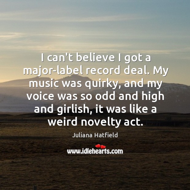 I can’t believe I got a major-label record deal. My music was Juliana Hatfield Picture Quote