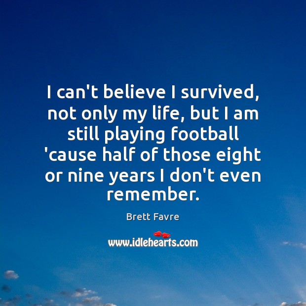 I can’t believe I survived, not only my life, but I am Football Quotes Image