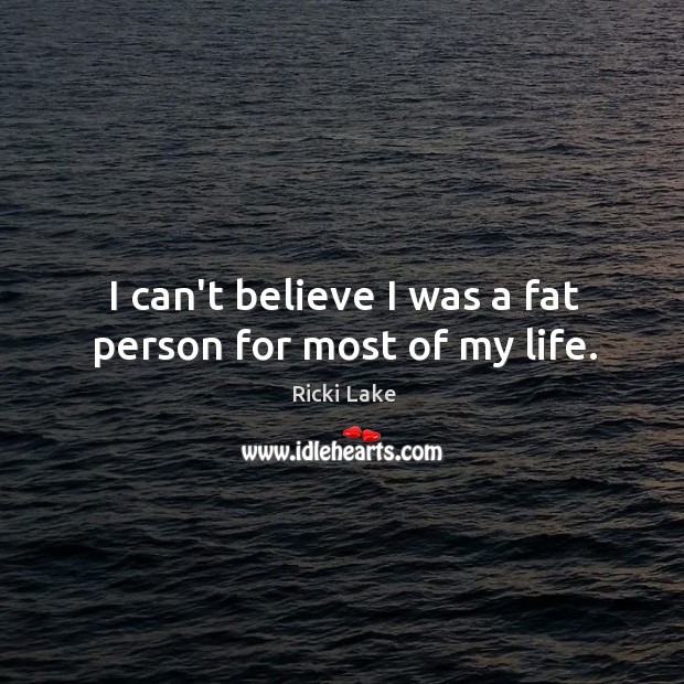 I can’t believe I was a fat person for most of my life. Ricki Lake Picture Quote