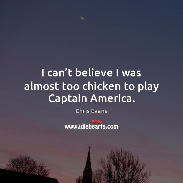 I can’t believe I was almost too chicken to play Captain America. Chris Evans Picture Quote