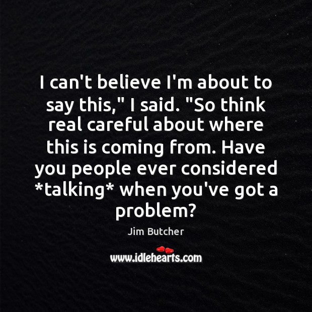 I can’t believe I’m about to say this,” I said. “So think Jim Butcher Picture Quote