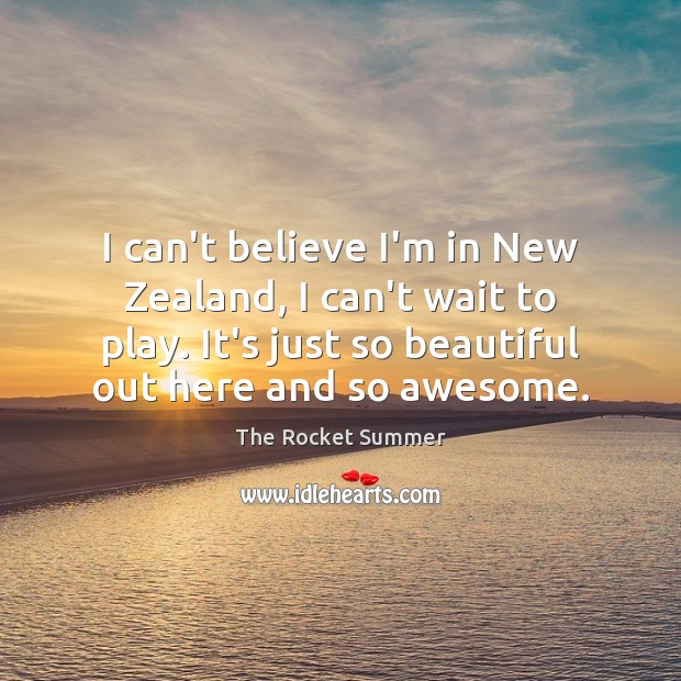 I can’t believe I’m in New Zealand, I can’t wait to play. The Rocket Summer Picture Quote