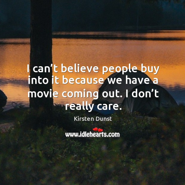 I can’t believe people buy into it because we have a movie coming out. I don’t really care. Kirsten Dunst Picture Quote