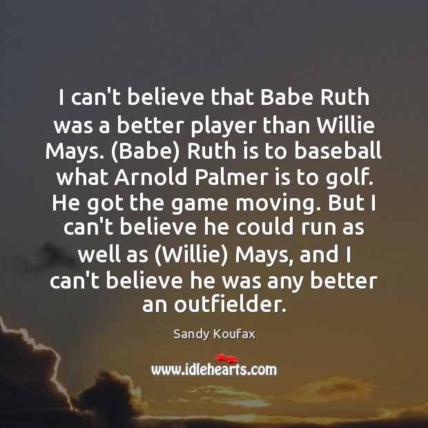I can’t believe that Babe Ruth was a better player than Willie Image