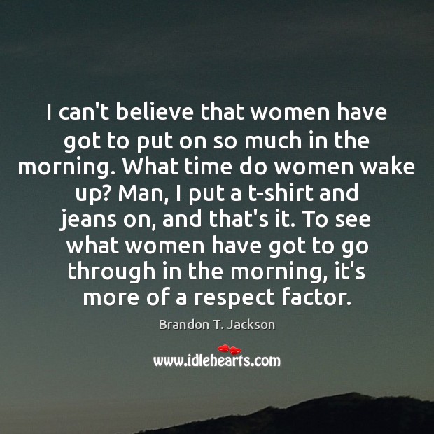 I can’t believe that women have got to put on so much Brandon T. Jackson Picture Quote
