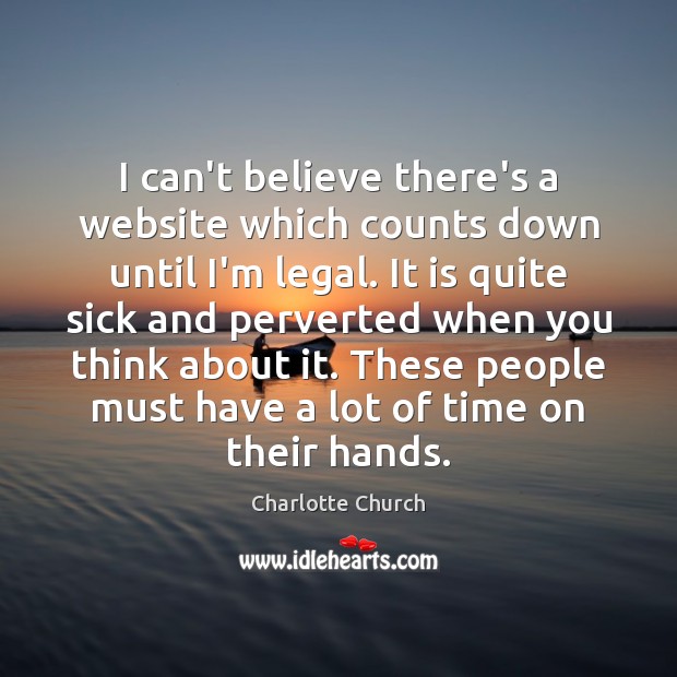 I can’t believe there’s a website which counts down until I’m legal. Charlotte Church Picture Quote
