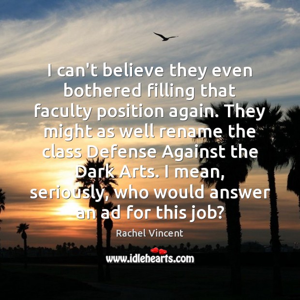 I can’t believe they even bothered filling that faculty position again. They Rachel Vincent Picture Quote