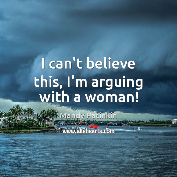 I can’t believe this, I’m arguing with a woman! Mandy Patinkin Picture Quote