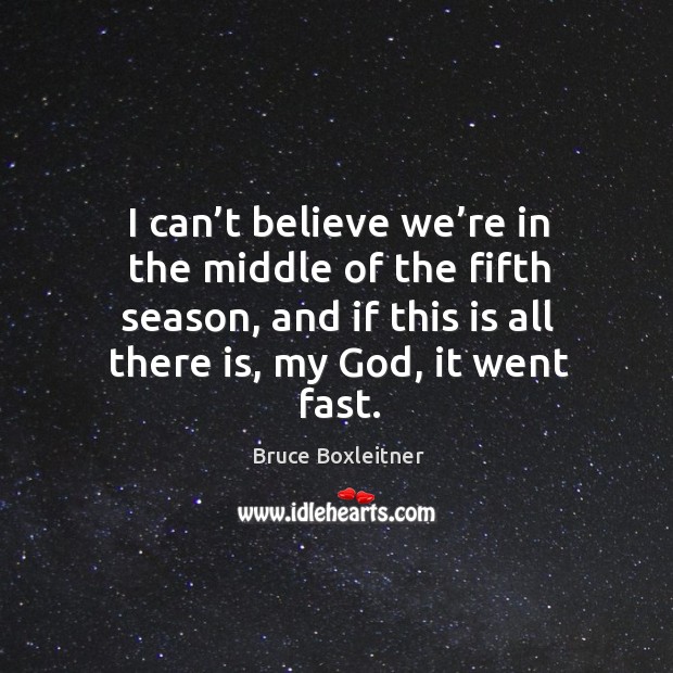 I can’t believe we’re in the middle of the fifth season, and if this is all there is, my God, it went fast. Bruce Boxleitner Picture Quote