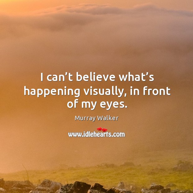 I can’t believe what’s happening visually, in front of my eyes. Murray Walker Picture Quote