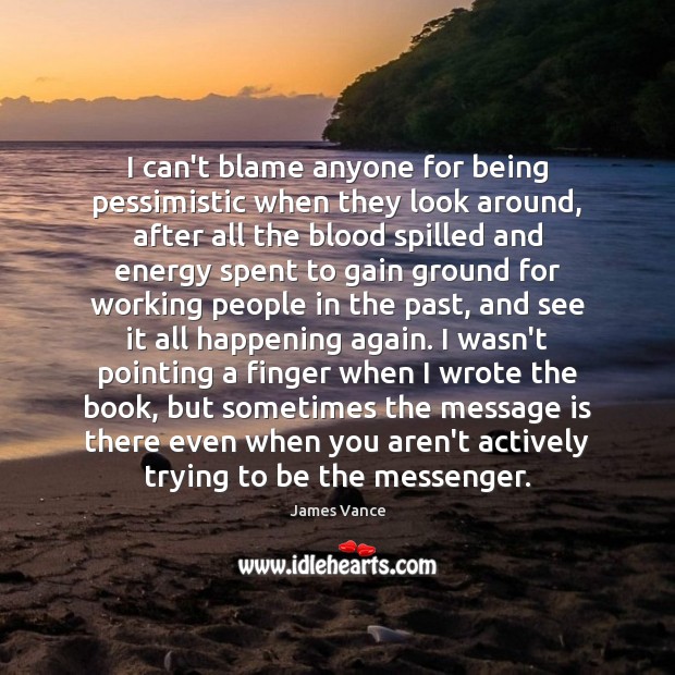 I can’t blame anyone for being pessimistic when they look around, after James Vance Picture Quote