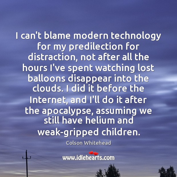 I can’t blame modern technology for my predilection for distraction, not after Colson Whitehead Picture Quote