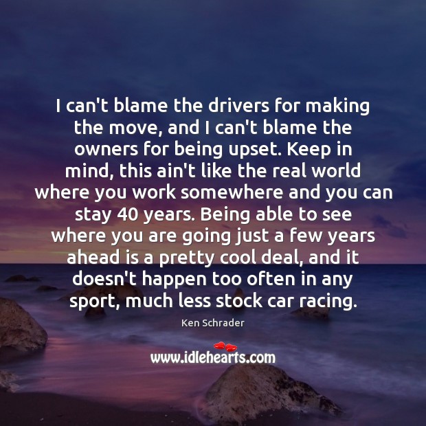 I can’t blame the drivers for making the move, and I can’t Ken Schrader Picture Quote