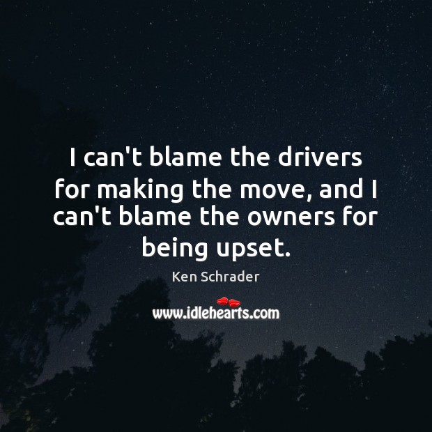 I can’t blame the drivers for making the move, and I can’t Ken Schrader Picture Quote