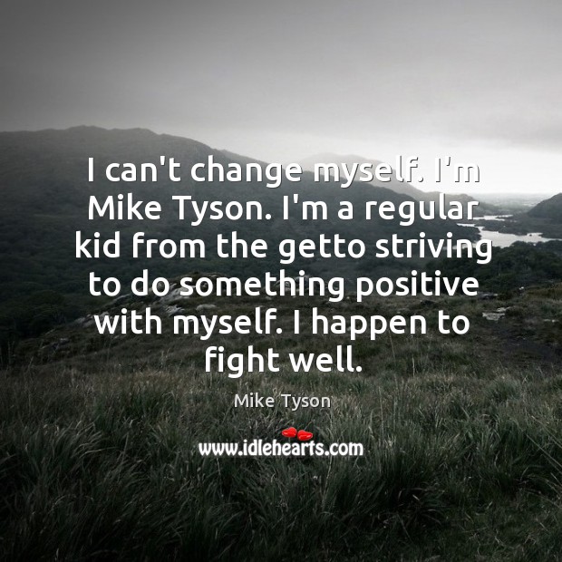I can’t change myself. I’m Mike Tyson. I’m a regular kid from Mike Tyson Picture Quote