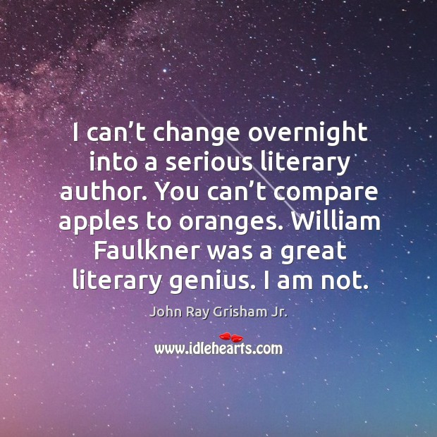 I can’t change overnight into a serious literary author. You can’t compare apples to oranges. John Ray Grisham Jr. Picture Quote