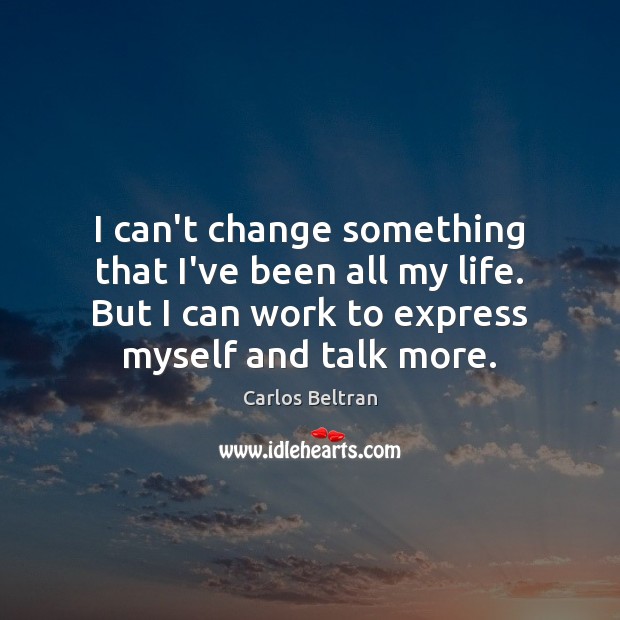 I can’t change something that I’ve been all my life. But I Carlos Beltran Picture Quote