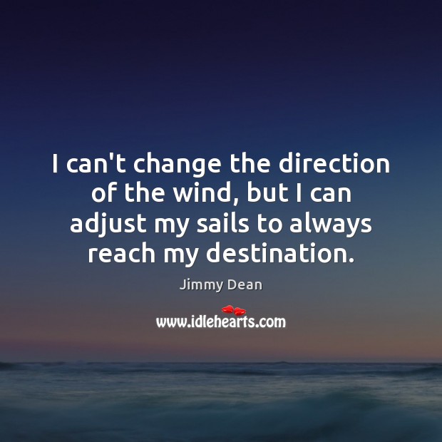 I can’t change the direction of the wind, but I can adjust Jimmy Dean Picture Quote