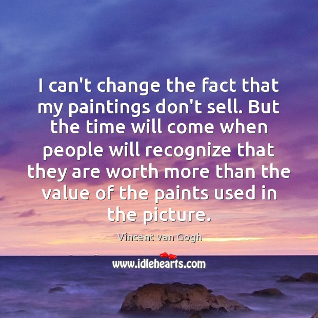 I can’t change the fact that my paintings don’t sell. But the Vincent van Gogh Picture Quote
