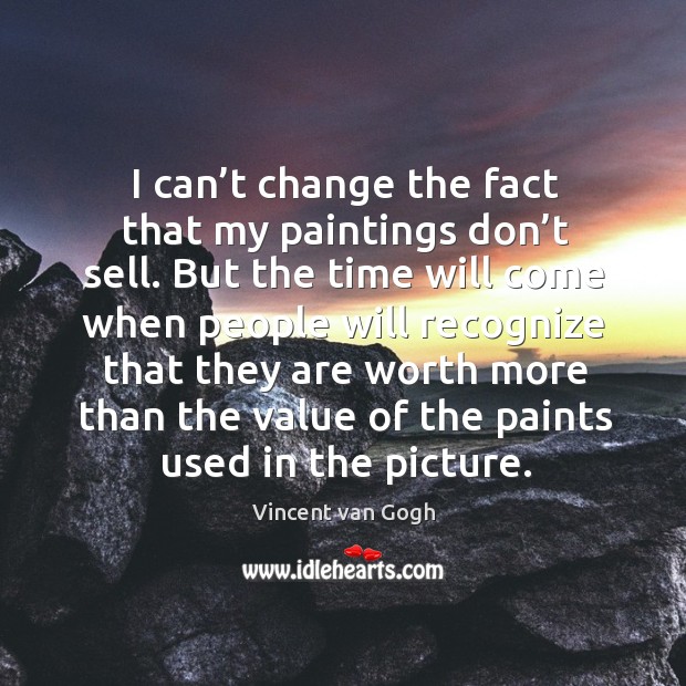 I can’t change the fact that my paintings don’t sell. Vincent van Gogh Picture Quote