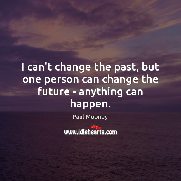 I can’t change the past, but one person can change the future – anything can happen. Paul Mooney Picture Quote